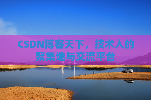CSDN博客天下,技术人的聚集地与交流平台